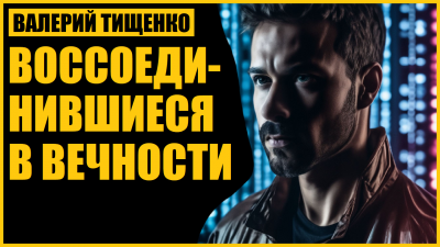 Валерий Тищенко - Воссоединившиеся в вечности - 🎶 Слушать аудиокниги онлайн 🎶 полностью бесплатно без регистрации | 🔊 Аудиокниги 🔊 audio-knigi-online.com