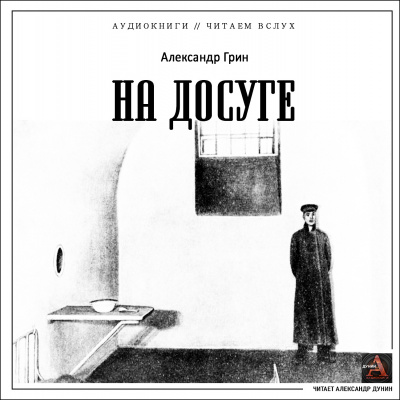 Грин Александр - На досуге 🎶 Слушать аудиокниги онлайн 🎶 полностью бесплатно без регистрации | 🔊 Аудиокниги 🔊 audio-knigi-online.com