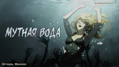 Шанин Игорь - Мутная вода - 🎶 Слушать аудиокниги онлайн 🎶 полностью бесплатно без регистрации | 🔊 Аудиокниги 🔊 audio-knigi-online.com
