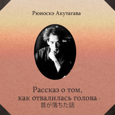 Акутагава Рюноскэ - Рассказ о том, как отвалилась голова - 🎶 Слушать аудиокниги онлайн 🎶 полностью бесплатно без регистрации | 🔊 Аудиокниги 🔊 audio-knigi-online.com