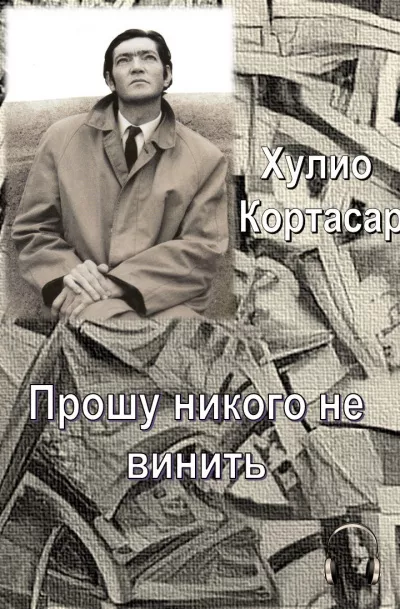 Кортасар Хулио - Прошу никого не винить 🎶 Слушать аудиокниги онлайн 🎶 полностью бесплатно без регистрации | 🔊 Аудиокниги 🔊 audio-knigi-online.com