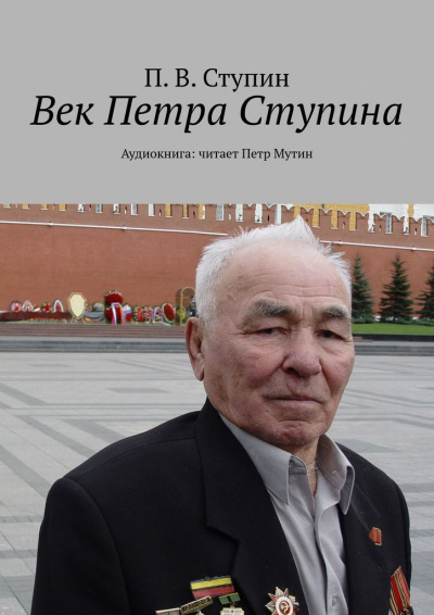 Ступин П. В - Век Петра Ступина. Хроники жизни сибиряка Петра Ступина. 🎶 Слушать аудиокниги онлайн 🎶 полностью бесплатно без регистрации | 🔊 Аудиокниги 🔊 audio-knigi-online.com