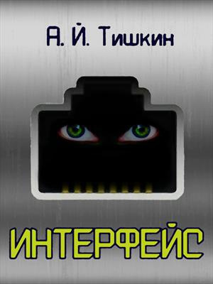 Тишкин Алик Йорикович – Интерфейс 🎶 Слушать аудиокниги онлайн 🎶 полностью бесплатно без регистрации | 🔊 Аудиокниги 🔊 audio-knigi-online.com