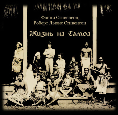 Стивенсон Роберт, Стивенсон Фанни – Жизнь на Самоа - 🎶 Слушать аудиокниги онлайн 🎶 полностью бесплатно без регистрации | 🔊 Аудиокниги 🔊 audio-knigi-online.com