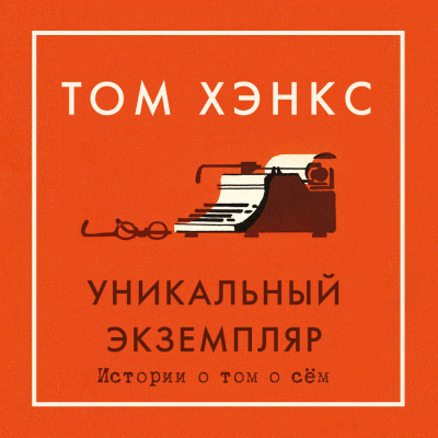 Хэнкс Том – Уникальный экземпляр. Истории о том о сём - 🎶 Слушать аудиокниги онлайн 🎶 полностью бесплатно без регистрации | 🔊 Аудиокниги 🔊 audio-knigi-online.com