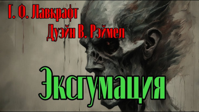Лавкрафт Говард, Рэймел В.Дуэйн – Эксгумация - 🎶 Слушать аудиокниги онлайн 🎶 полностью бесплатно без регистрации | 🔊 Аудиокниги 🔊 audio-knigi-online.com