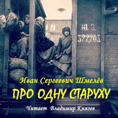 Шмелёв Иван – Про одну старуху - 🎶 Слушать аудиокниги онлайн 🎶 полностью бесплатно без регистрации | 🔊 Аудиокниги 🔊 audio-knigi-online.com