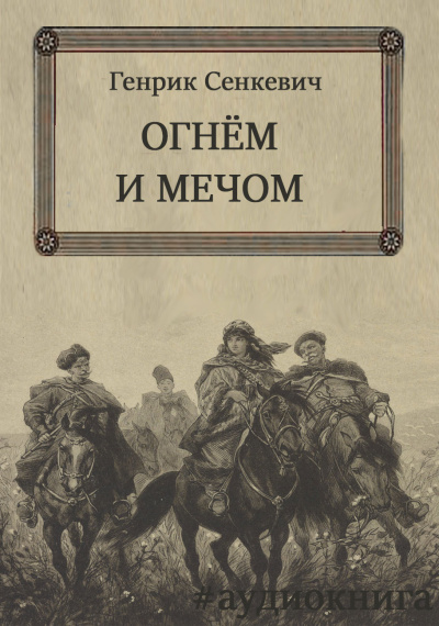 Сенкевич Генрик – Огнём и мечом 🎶 Слушать аудиокниги онлайн 🎶 полностью бесплатно без регистрации | 🔊 Аудиокниги 🔊 audio-knigi-online.com