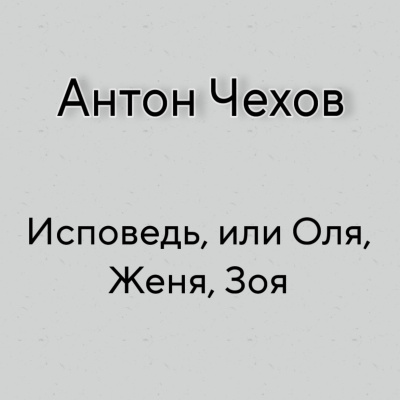 Чехов Антон - Исповедь, или Оля, Женя, Зоя 🎶 Слушать аудиокниги онлайн 🎶 полностью бесплатно без регистрации | 🔊 Аудиокниги 🔊 audio-knigi-online.com