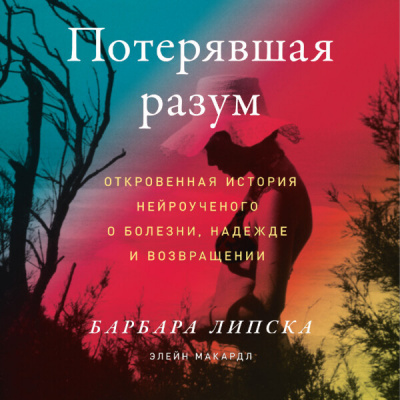 Липска Барбара и др. - Потерявшая разум: Откровенная история нейроученого о болезни, надежде и возвращении 🎶 Слушать аудиокниги онлайн 🎶 полностью бесплатно без регистрации | 🔊 Аудиокниги 🔊 audio-knigi-online.com