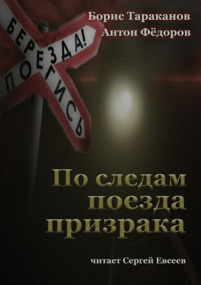 Тараканов Борис и др. - По следам поезда призрака 🎶 Слушать аудиокниги онлайн 🎶 полностью бесплатно без регистрации | 🔊 Аудиокниги 🔊 audio-knigi-online.com